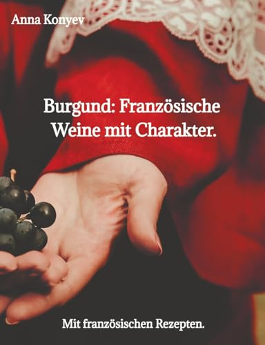 Burgund: Französische Weine mit Charakter.: Mit französischen Rezepten.
