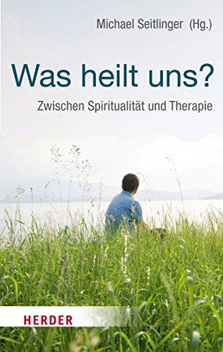 Was heilt uns?: Zwischen Spiritualität und Therapie (HERDER spektrum)