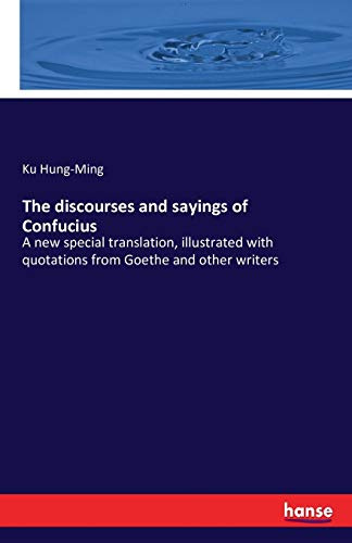 The discourses and sayings of Confucius: A new special translation, illustrated with quotations from Goethe and other writers