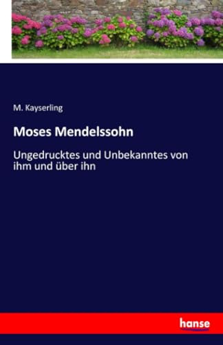 Moses Mendelssohn: Ungedrucktes und Unbekanntes von ihm und über ihn