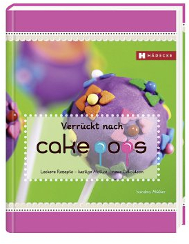 Verrückt nach Cakepops: Leckere Rezepte – lustige Motive – neue Dekoideen