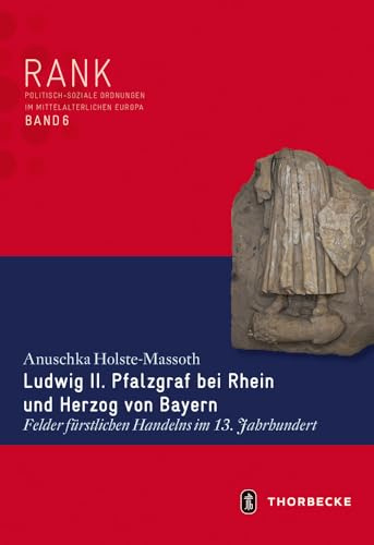 Ludwig II. Pfalzgraf bei Rhein und Herzog von Bayern: Felder fürstlichen Handelns im 13. Jahrhundert (RANK. Politisch-soziale Ordnungen im mittelalterlichen Europa)