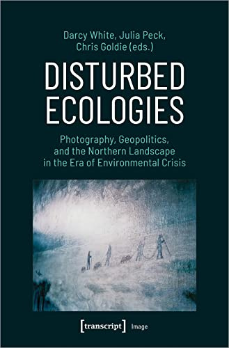 Disturbed Ecologies: Photography, Geopolitics, and the Northern Landscape in the Era of Environmental Crisis (Image)