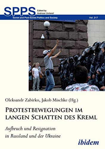 Protestbewegungen im langen Schatten des Kreml: Aufbruch und Resignation in Russland und der Ukraine (Soviet and Post-Soviet Politics and Society, Band 217)