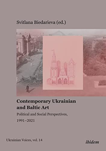 Contemporary Ukrainian and Baltic Art: Political and Social Perspectives, 1991–2021 (Ukrainian Voices, Band 14)