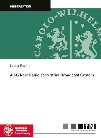 A 5G New Radio Terrestrial Broadcast System: 78 (Mitteilungen aus dem Institut für Nachrichtentechnik der Technischen Universität Braunschweig)