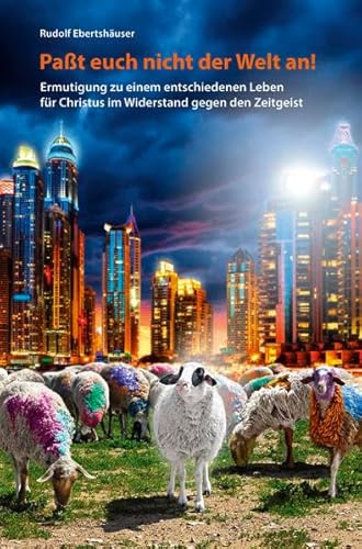 Passt euch nicht der Welt an!: Ermutigung zu einem entschiedenen Leben für Christus im Widerstand gegen den Zeitgeist