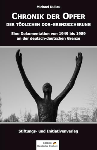 CHRONIK DER OPFER DER TÖDLICHEN DDR-GRENZSICHERUNG: Eine Dokumentation von 1949 bis 1989 an der deutsch-deutschen Grenze (Edition Deutsche Einheit)