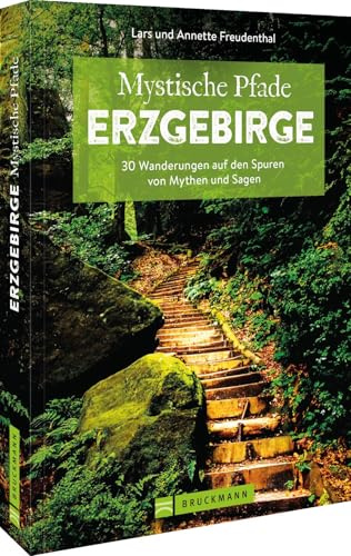 Mystische Pfade Erzgebirge: 33 Wanderungen auf den Spuren von Mythen und Sagen
