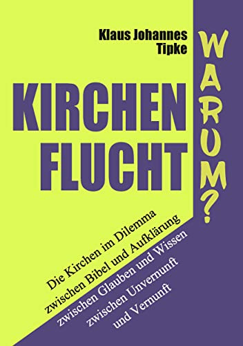 Kirchenflucht – Warum?: Die Kirchen im Dilemma zwischen Bibel und Aufklärung zwischen Glauben und Wissen zwischen Unvernunft und Vernunft