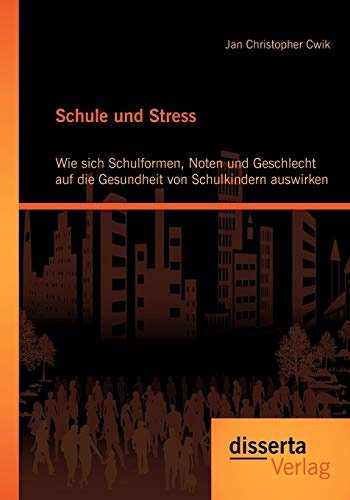Schule und Stress: Wie sich Schulformen, Noten und Geschlecht auf die Gesundheit von Schulkindern auswirken: Wie sich Schulformen, Noten und ... Gesundheit von Schulkindern auswirken. Diss.