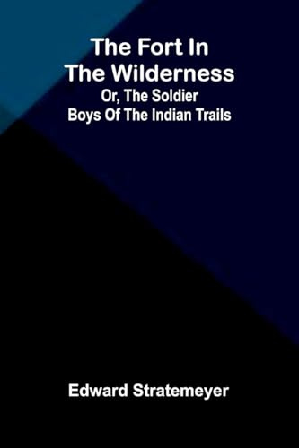The fort in the wilderness: or, The soldier boys of the Indian trails
