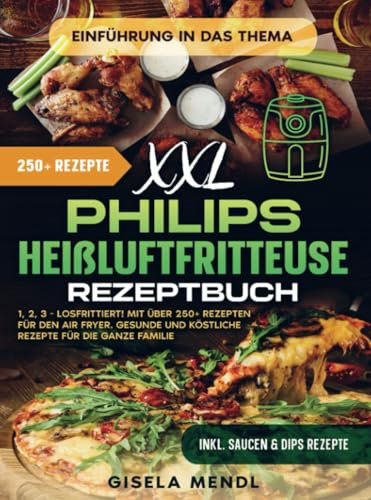 XXL Philips Heißluftfritteuse Rezeptbuch: 1, 2, 3 - Losfrittiert! Mit über 250+ Rezepten für den Air Fryer. Gesunde und köstliche Rezepte für die ganze Familie