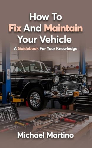 How To Fix And Maintain Your Vehicle: A Guidebook For Your Knowledge
