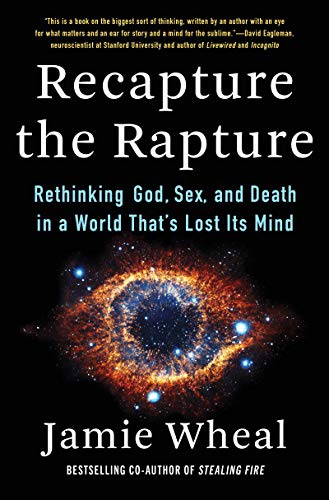 Recapture the Rapture: Rethinking God, Sex, and Death in a World That’s Lost Its Mind