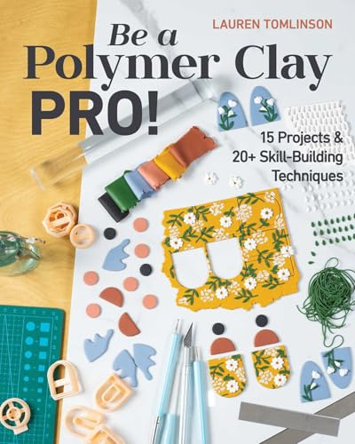 Be a Polymer Clay Pro!: 15 projects & 20+ skill-building techniques