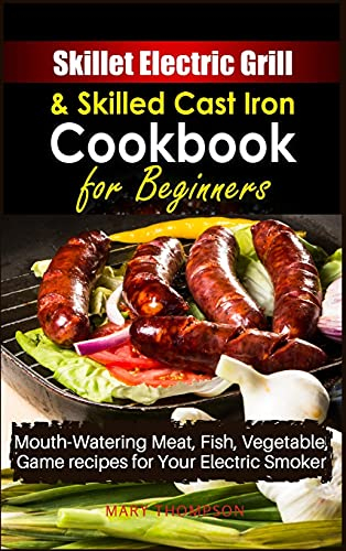 Skillet Electric Grill and Skilled Cast iron Cookbook for Beginners: Mouth-Watering Meat, Fish, Vegetable, Game Recipes for Your Electric Smoker: 01 (2021)