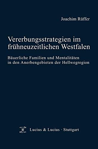 Vererbungsstrategien im frühneuzeitlichen Westfalen: Bäuerliche Familien und Mentalitäten in den Anerbengebieten der Hellwegregion (Quellen und Forschungen zur Agrargeschichte, 51, Band 51)