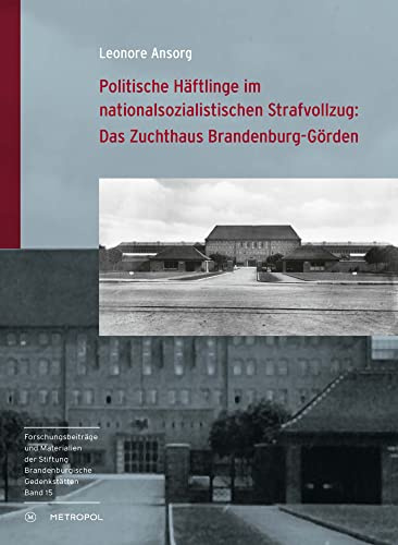 Politische Häftlinge im nationalsozialistischen Strafvollzug: Das Zuchthaus Brandenburg-Görden (Reihe Forschungsbeiträge und Materialien der Stiftung Brandenburgische Gedenkstätten)