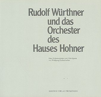 Rudolf Würthner und das Orchester des Hauses Hohner: Eine Dokumentation und Würdigung von Wolfgang Eschenbacher