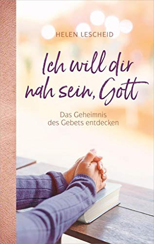 Ich will dir nah sein, Gott: Das Geheimnis des Gebets entdecken