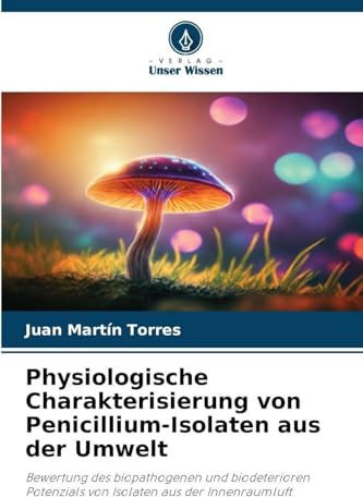 Physiologische Charakterisierung von Penicillium-Isolaten aus der Umwelt: Bewertung des biopathogenen und biodeterioren Potenzials von Isolaten aus der Innenraumluft