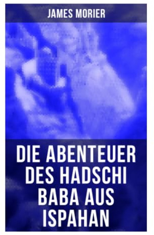 Die Abenteuer des Hadschi Baba aus Ispahan: Schelmenroman über Qajar-Persien, Bazarleben, Hofintrigen und britischen Orientalismus