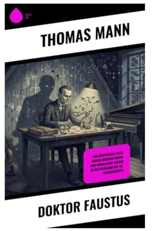Doktor Faustus: Ein Komponistenroman über Teufelspakt, Musiktheorie und den geistigen Verfall der deutschen Moderne