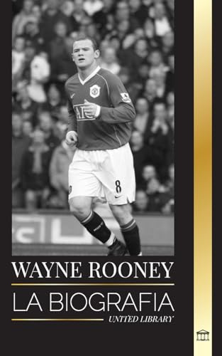Wayne Rooney: La biografía del entrenador de fútbol profesional inglés y su década en la premier league (Atletas)