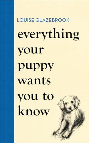 Everything Your Puppy Wants You to Know: The new compassionate guide to raising a happy puppy from the bestselling author (Louise Glazebrook)