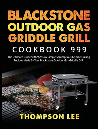 Blackstone Outdoor Gas Griddle Grill Cookbook 999: The Ultimate Guide with 999-Day Simple Scrumptious Griddle Grilling Recipes Made By Your Blackstone Outdoor Gas Griddle Grill