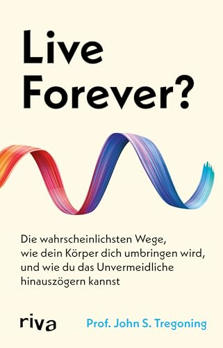 Live Forever?: Die wahrscheinlichsten Wege, wie dein Körper dich umbringen wird, und wie du das Unvermeidliche hinauszögern kannst | Longevity und Langlebigkeit