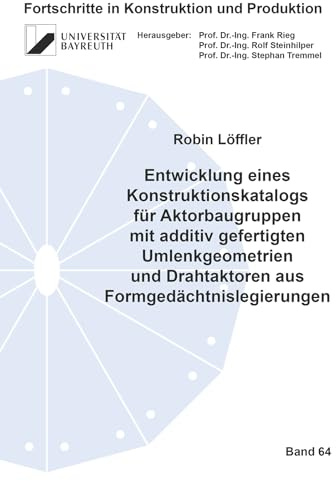 Entwicklung eines Konstruktionskatalogs für Aktorbaugruppen mit additiv gefertigten Umlenkgeometrien und Drahtaktoren aus Formgedächtnislegierungen (Fortschritte in Konstruktion und Produktion)