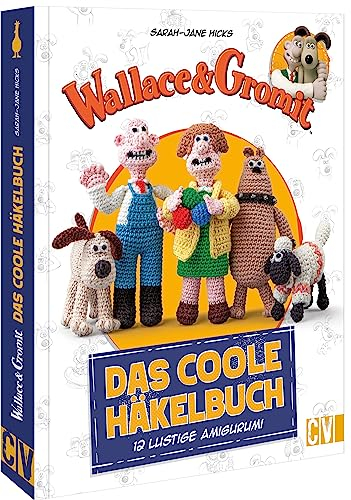 Wallace and Gromit – Das coole Häkelbuch: 12 lustige Amigurumi häkeln. Gut erklärte Häkelanleitungen für süße Amigurumi-Häkelfiguren