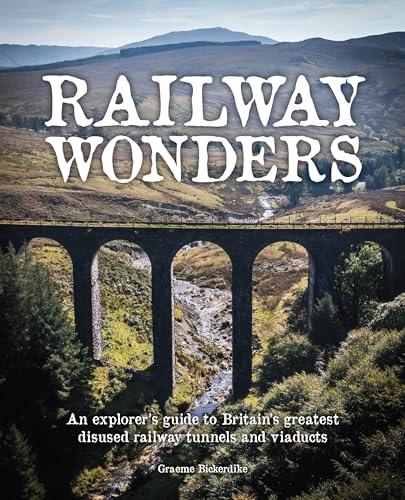Railway Wonders: An Explorer's Guide to Britain's Greatest Disused Railway Tunnels and Viaducts