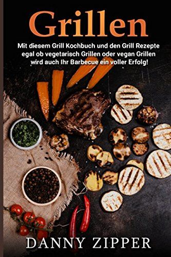 Grillen Mit diesem Grill Kochbuch und den Grill Rezepte egal ob vegetarisch Grillen oder vegan Grillen wird auch ihr Barbecue ein voller Erfolg!
