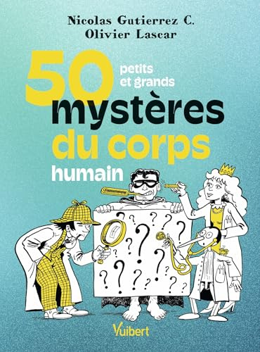 50 petits et grands mystères du corps humain