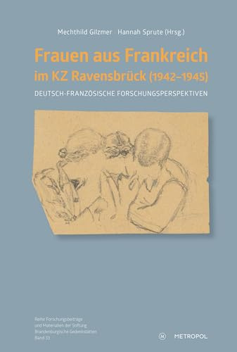 Frauen aus Frankreich im KZ Ravensbrück (1942–1945): Deutsch-französische Forschungsperspektiven (Reihe Forschungsbeiträge und Materialien der Stiftung Brandenburgische Gedenkstätten)