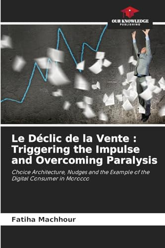 Le Déclic de la Vente : Triggering the Impulse and Overcoming Paralysis: Choice Architecture, Nudges and the Example of the Digital Consumer in Morocco