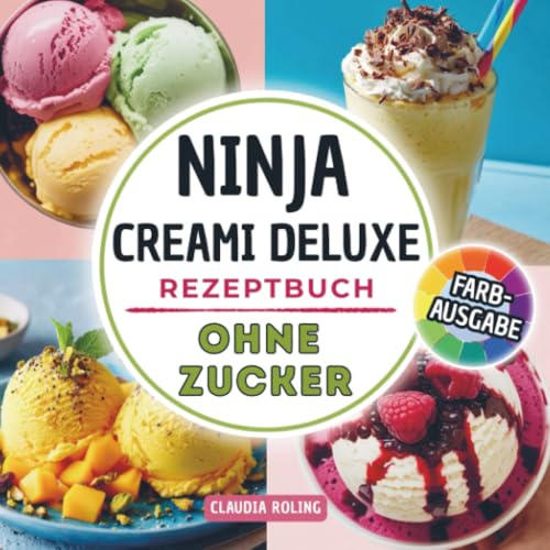Ninja Creami DELUXE Rezeptbuch ohne Zucker: Einfache zuckerfreie Rezepte in Farbe für deine Ninja Creami DELUXE Eismaschine: cremiges Eis, Slushis, Frappés, Frozen Yogurt, Protein Eis und mehr.