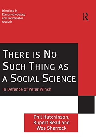 There is No Such Thing as a Social Science: In Defence of Peter Winch (Directions in Ethnomethodology and Conversation Analysis)