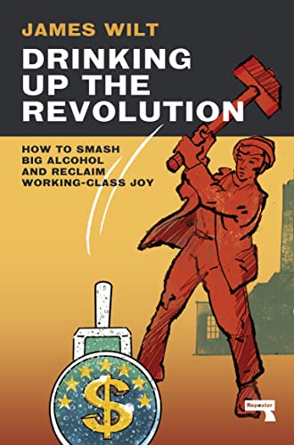 Drinking Up the Revolution: How to Smash Big Alcohol and Reclaim Working-Class Joy