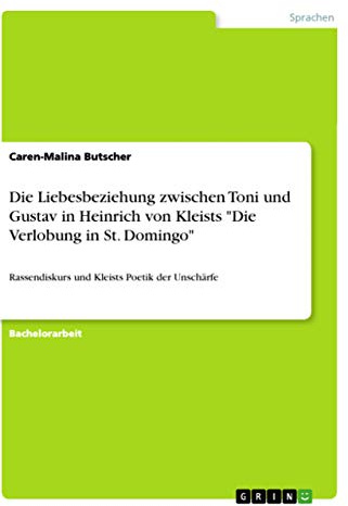 Die Liebesbeziehung zwischen Toni und Gustav in Heinrich von Kleists Die Verlobung in St. Domingo: Rassendiskurs und Kleists Poetik der Unschärfe