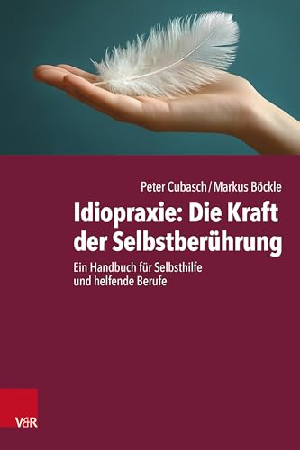 Idiopraxie: Die Kraft der Selbstberührung: Ein Handbuch für Selbsthilfe und helfende Berufe