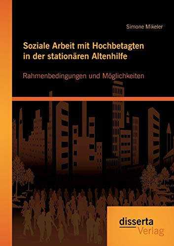 Soziale Arbeit mit Hochbetagten in der stationären Altenhilfe: Rahmenbedingungen und Möglichkeiten
