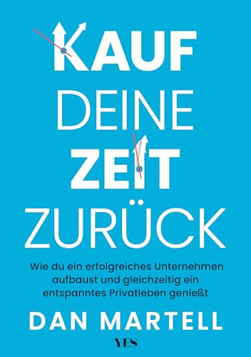 Kauf deine Zeit zurück: Wie du ein erfolgreiches Unternehmen aufbaust und gleichzeitig ein entspanntes Privatleben genießt