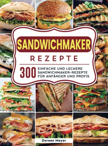 Sandwichmaker Rezepte: 300 einfache und leckere Sandwichmaker-Rezepte für Anfänger und Profis
