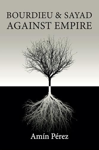 Bourdieu and Sayad Against Empire: Forging Sociology in Anticolonial Struggle