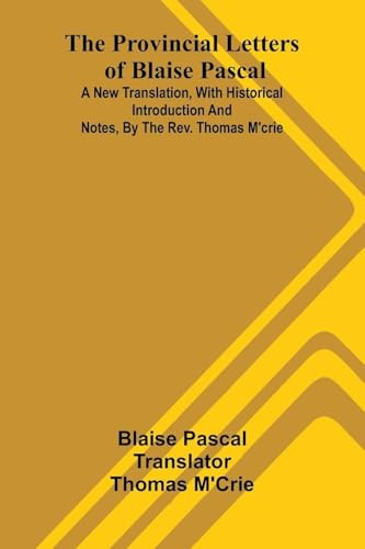 The provincial letters of Blaise Pascal: A new translation, with historical introduction and notes, by the Rev. Thomas M'Crie