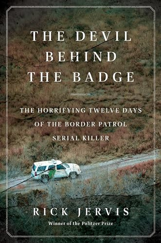 The Devil Behind the Badge: The Horrifying Twelve Days of the Border Patrol Serial Killer – The Fast-Paced, Electrifying Tick-Tock by a Pulitzer Prize-Winning Journalist